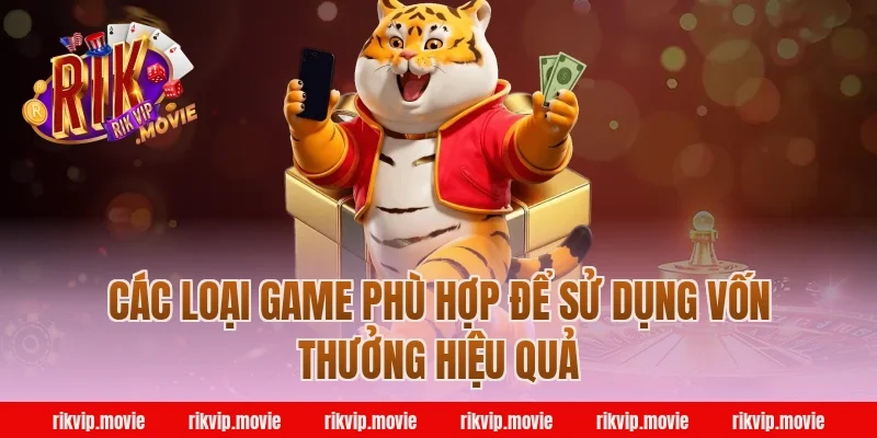 Các Loại Game Phù Hợp Để Sử Dụng Vốn Thưởng Hiệu Quả