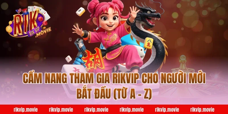 Cẩm Nang Tham Gia Rikvip Cho Người Mới Bắt Đầu (Từ A - Z)