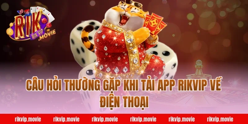 Câu Hỏi Thường Gặp Khi Tải App Rikvip Về Điện Thoại