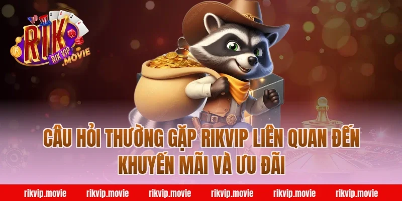 Câu Hỏi Thường Gặp Rikvip Liên Quan Đến Khuyến Mãi Và Ưu Đãi
