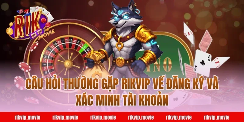 Câu Hỏi Thường Gặp Rikvip Về Đăng Ký Và Xác Minh Tài Khoản