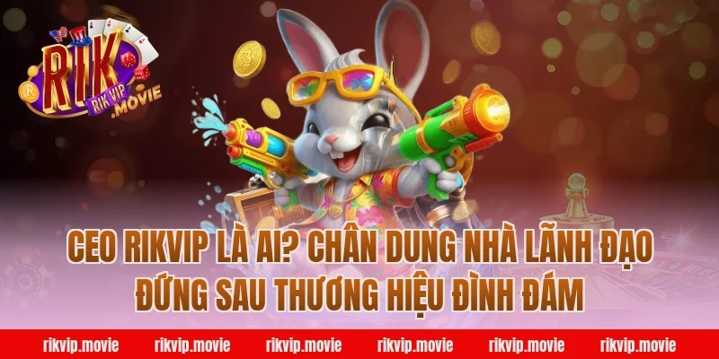 CEO Rikvip Là Ai? Chân Dung Nhà Lãnh Đạo Đứng Sau Thương Hiệu Đình Đám