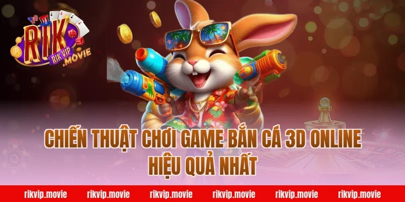 Chiến thuật chơi game bắn cá 3d online Rikvip hiệu quả nhất