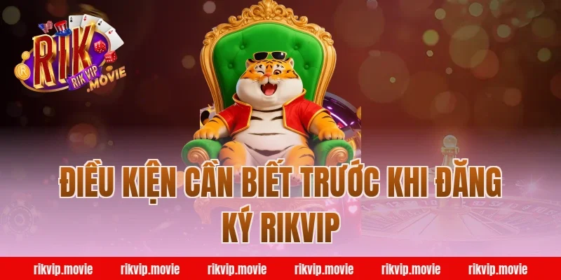 Điều Kiện Cần Biết Trước Khi Đăng Ký Rikvip