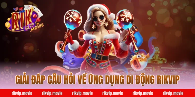Giải Đáp Câu Hỏi Về Ứng Dụng Di Động Rikvip