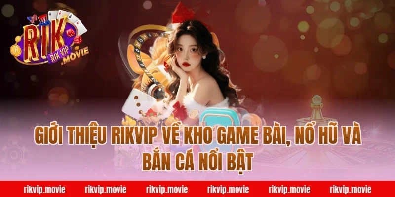 Giới thiệu Rikvip về kho game bài, nổ hũ và bắn cá nổi bật