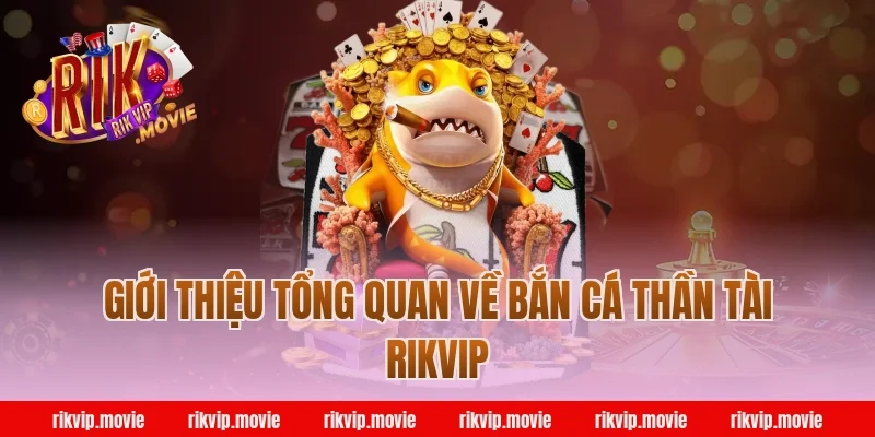 Giới thiệu tổng quan về bắn cá thần tài rikvip