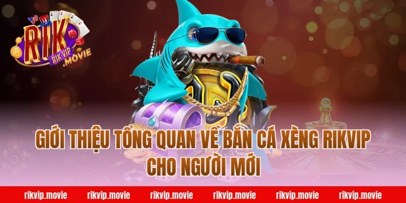Giới thiệu tổng quan về bắn cá xèng rikvip cho người mới
