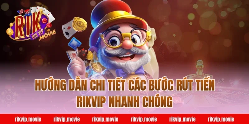 Hướng dẫn chi tiết các bước rút tiền Rikvip nhanh chóng