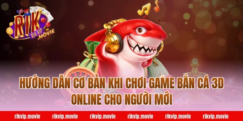 Hướng dẫn cơ bản khi chơi game bắn cá 3d online cho người mới