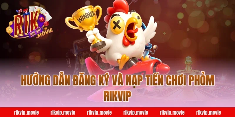 Hướng Dẫn Đăng Ký Và Nạp Tiền Chơi Phỏm Rikvip