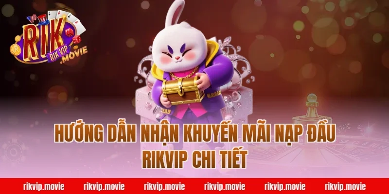 Hướng dẫn nhận khuyến mãi nạp đầu Rikvip chi tiết