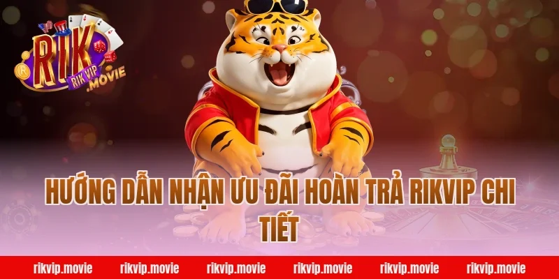 Hướng Dẫn Nhận Ưu Đãi Hoàn Trả Rikvip Chi Tiết