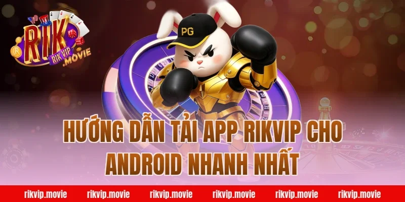 Hướng Dẫn Tải App Rikvip Cho Android Nhanh Nhất
