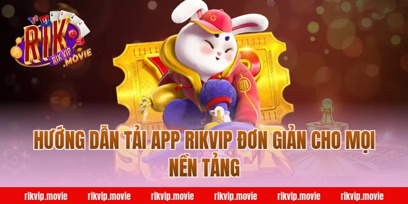 Hướng Dẫn Tải App Rikvip Đơn Giản Cho Mọi Nền Tảng