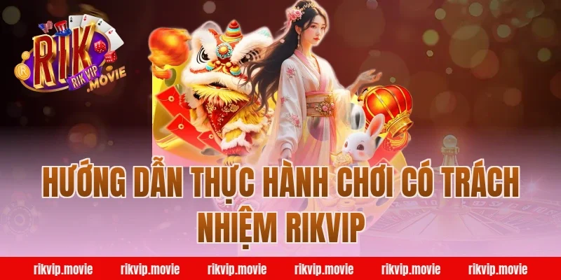 Hướng dẫn thực hành chơi có trách nhiệm rikvip