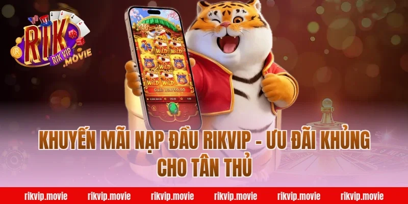 Khuyến mãi nạp đầu Rikvip - Ưu đãi khủng cho tân thủ