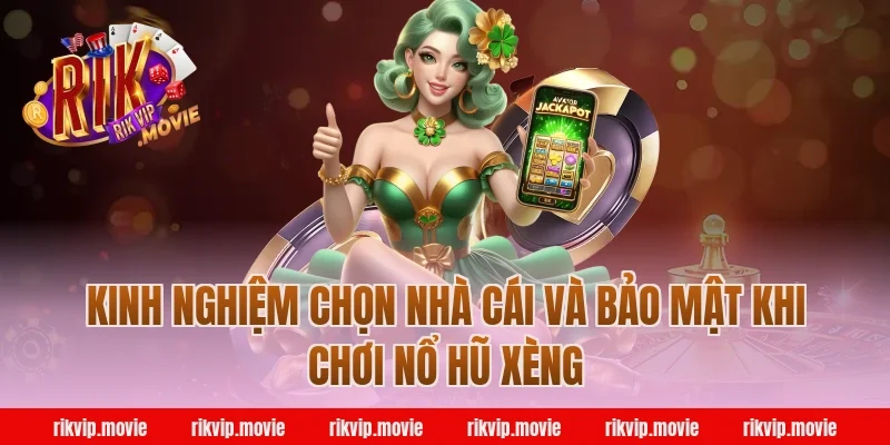 Kinh nghiệm chọn nhà cái và bảo mật khi chơi nổ hũ xèng