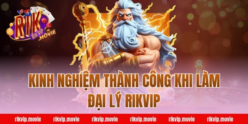 Kinh nghiệm thành công khi làm đại lý Rikvip