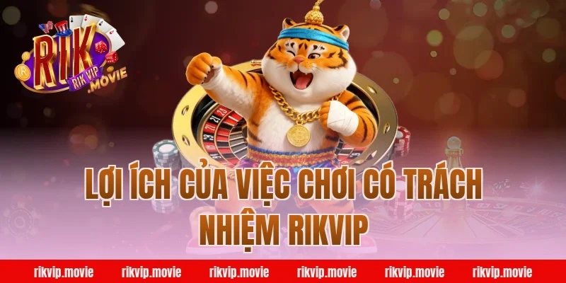 Lợi ích của việc chơi có trách nhiệm rikvip
