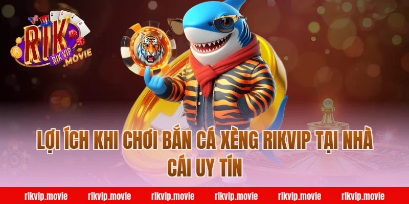 Lợi ích khi chơi bắn cá xèng rikvip tại nhà cái uy tín