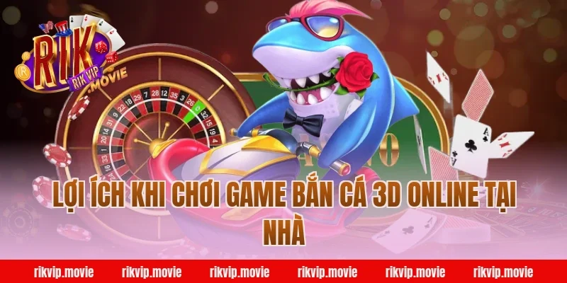 Lợi ích khi chơi game bắn cá 3d online Rikvip tại nhà