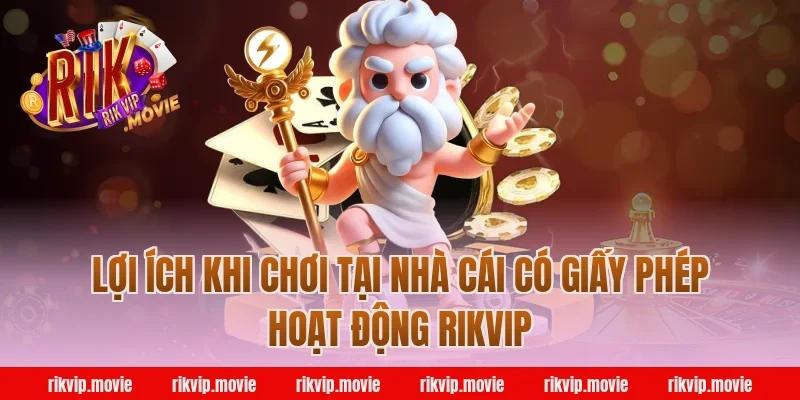 Lợi ích khi chơi tại nhà cái có giấy phép hoạt động RikVip