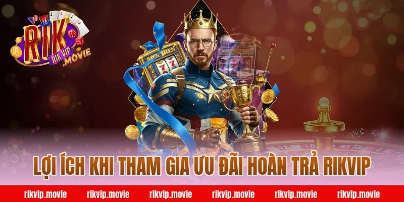 Lợi Ích Khi Tham Gia Ưu Đãi Hoàn Trả Rikvip