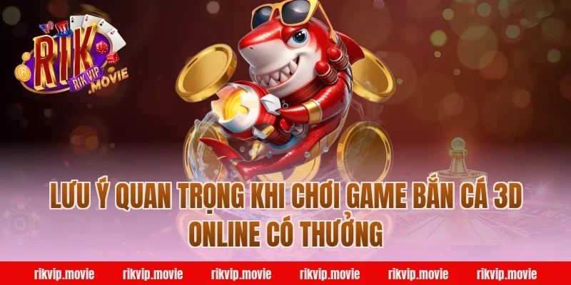 Lưu ý quan trọng khi chơi game bắn cá 3d online Rikvip có thưởng