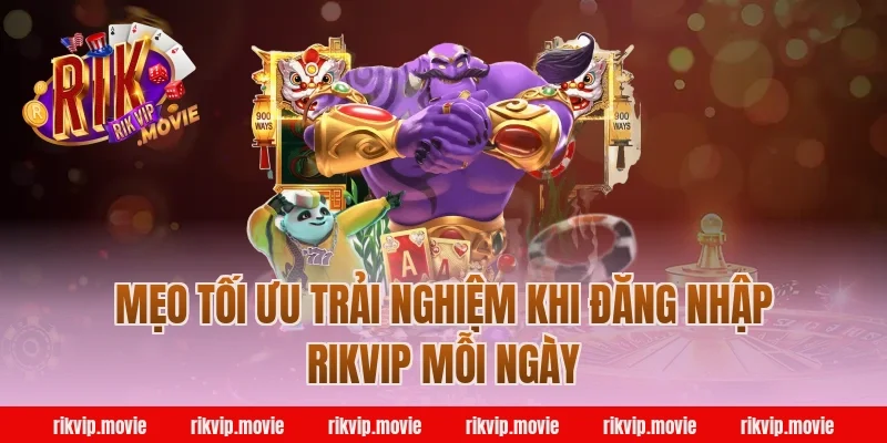 Mẹo tối ưu trải nghiệm khi đăng nhập Rikvip mỗi ngày