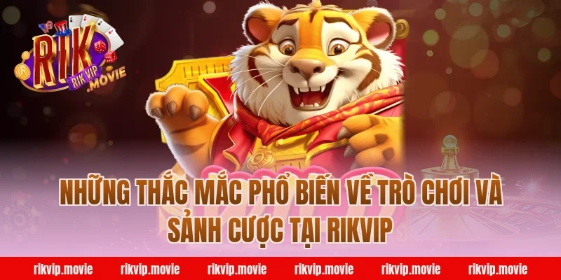 Những Thắc Mắc Phổ Biến Về Trò Chơi Và Sảnh Cược Tại Rikvip