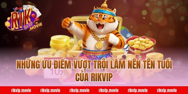Những Ưu Điểm Vượt Trội Làm Nên Tên Tuổi Của Rikvip