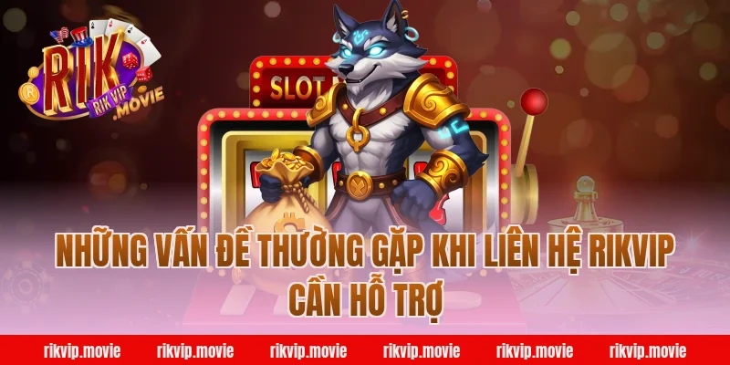 Những Vấn Đề Thường Gặp Khi Liên Hệ Rikvip Cần Hỗ Trợ