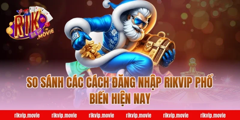So sánh các cách đăng nhập Rikvip phổ biến hiện nay