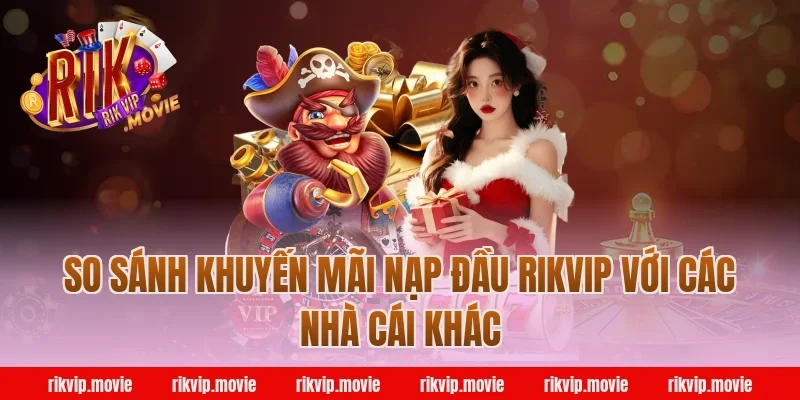 So sánh khuyến mãi nạp đầu Rikvip với các nhà cái khác