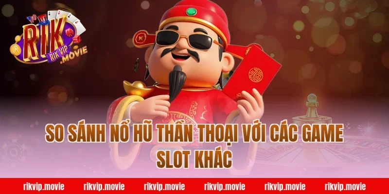 So Sánh Nổ Hũ Thần Thoại Rikvip Với Các Game Slot Khác