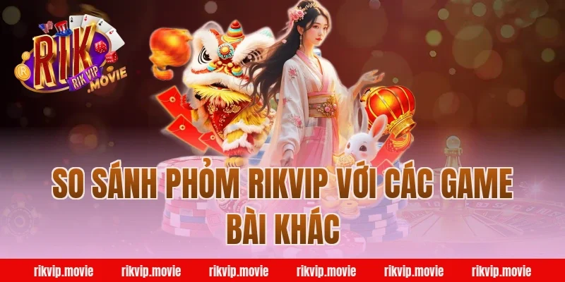So Sánh Phỏm Rikvip Với Các Game Bài Khác