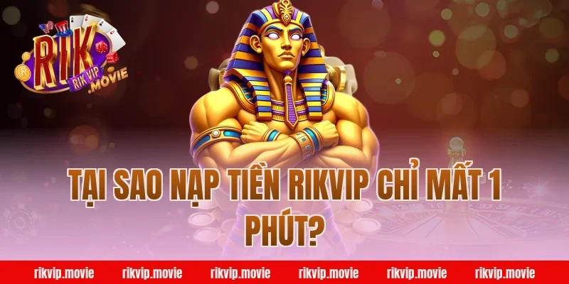 Tại Sao Nạp Tiền Rikvip Chỉ Mất 1 Phút?
