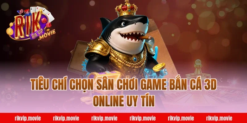 Tiêu chí chọn sân chơi game bắn cá 3d online uy tín Rikvip