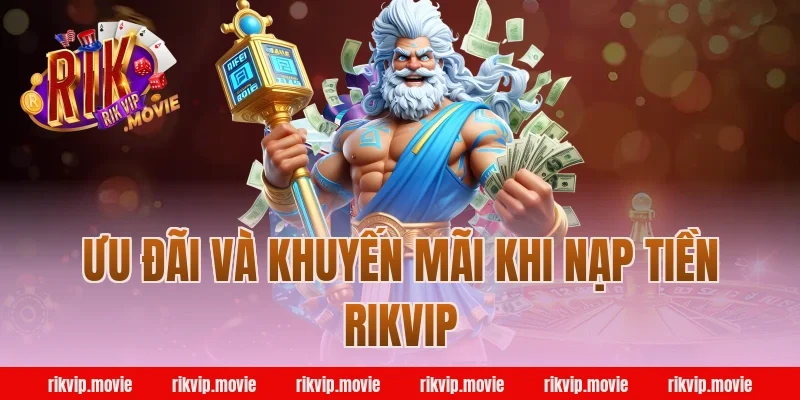 Ưu Đãi Và Khuyến Mãi Khi Nạp Tiền Rikvip